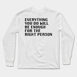 Everything You Do Will Be Enough For The Right Person Long Sleeve T-Shirt